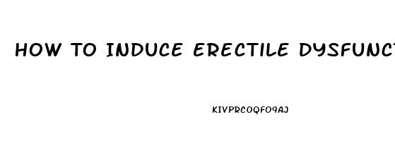 How To Induce Erectile Dysfunction