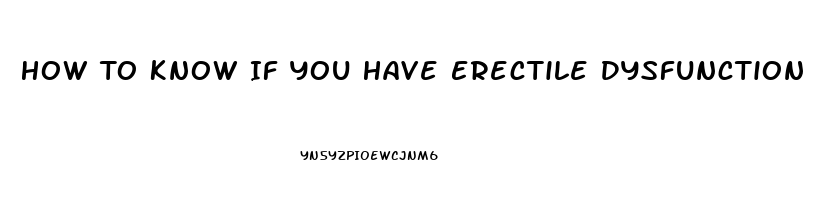 How To Know If You Have Erectile Dysfunction