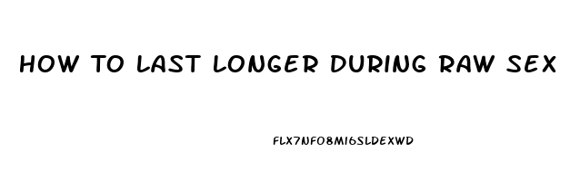 How To Last Longer During Raw Sex