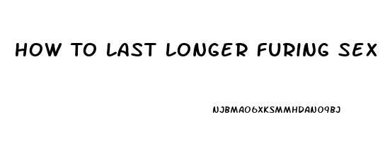 How To Last Longer Furing Sex