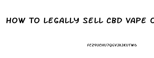 How To Legally Sell Cbd Vape Oil