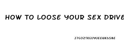 How To Loose Your Sex Drive