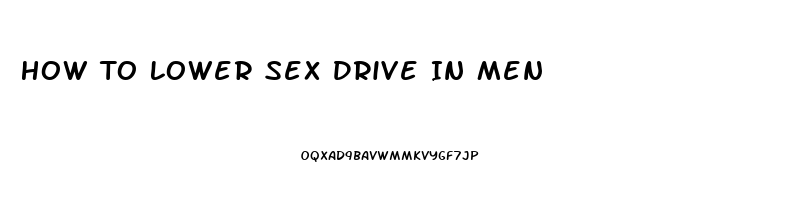 How To Lower Sex Drive In Men