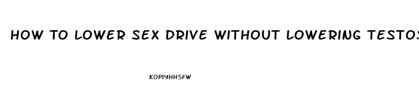 How To Lower Sex Drive Without Lowering Testosterone