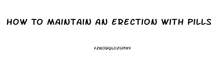 How To Maintain An Erection With Pills