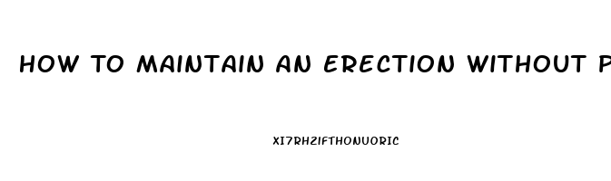 How To Maintain An Erection Without Pills Immediately