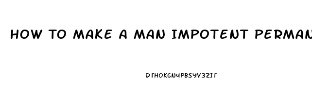 How To Make A Man Impotent Permanently Home Remedies