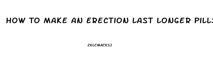 How To Make An Erection Last Longer Pills