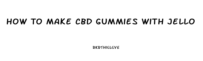 How To Make Cbd Gummies With Jello