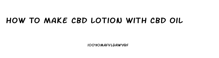 How To Make Cbd Lotion With Cbd Oil