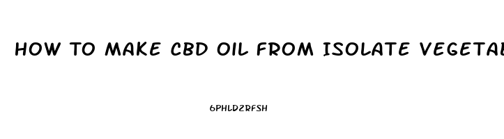 How To Make Cbd Oil From Isolate Vegetable Glycerin