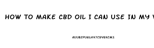 How To Make Cbd Oil I Can Use In My Vape Pen