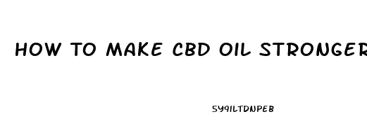 How To Make Cbd Oil Stronger