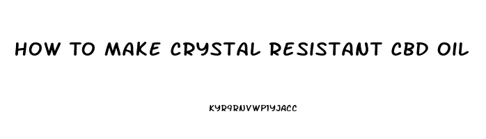 How To Make Crystal Resistant Cbd Oil