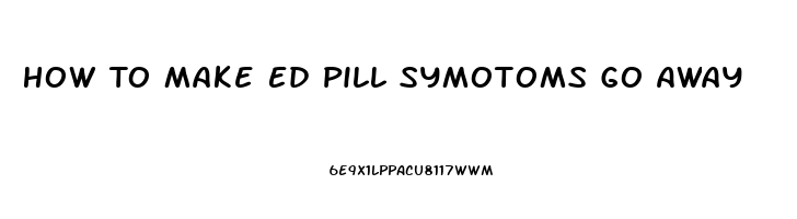 How To Make Ed Pill Symotoms Go Away