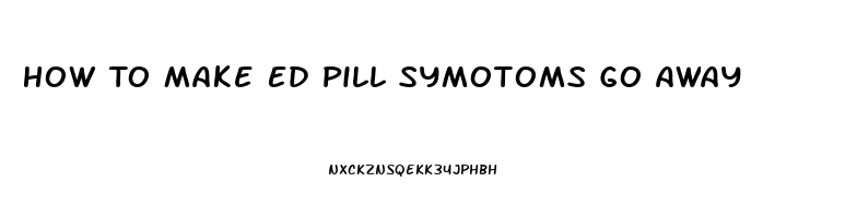 How To Make Ed Pill Symotoms Go Away