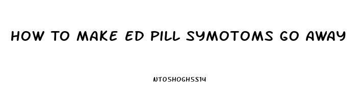 How To Make Ed Pill Symotoms Go Away