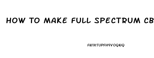 How To Make Full Spectrum Cbd Oil