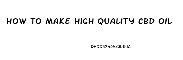 How To Make High Quality Cbd Oil