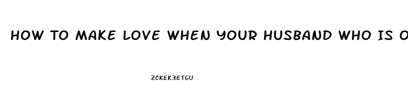 How To Make Love When Your Husband Who Is Only 41 Experiences Impotence