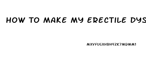 How To Make My Erectile Dysfunction Go Away