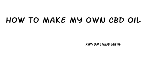 How To Make My Own Cbd Oil