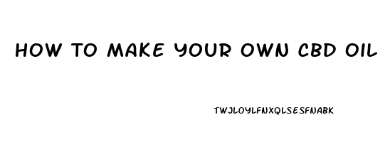 How To Make Your Own Cbd Oil