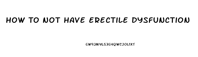 How To Not Have Erectile Dysfunction