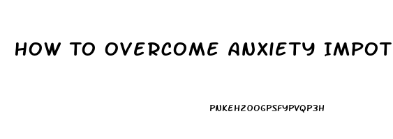 How To Overcome Anxiety Impotence