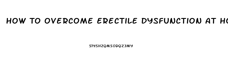 How To Overcome Erectile Dysfunction At Home