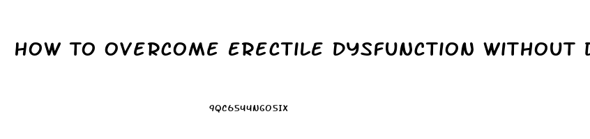 How To Overcome Erectile Dysfunction Without Drugs