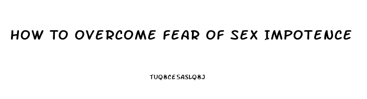 How To Overcome Fear Of Sex Impotence