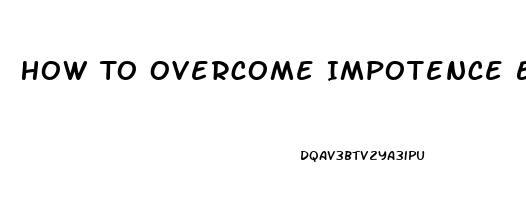 How To Overcome Impotence Erectile Dysfunction