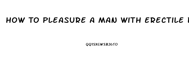 How To Pleasure A Man With Erectile Dysfunction