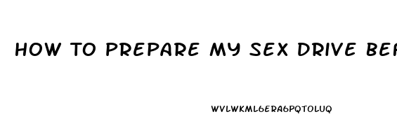 How To Prepare My Sex Drive Before Having Sex