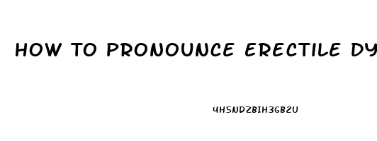 How To Pronounce Erectile Dysfunction