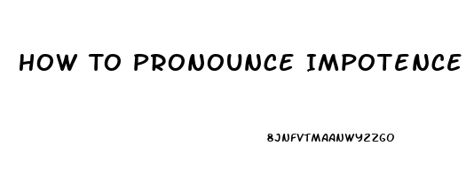 How To Pronounce Impotence