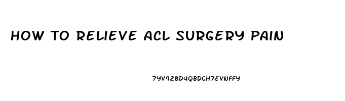 How To Relieve Acl Surgery Pain