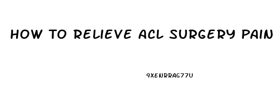 How To Relieve Acl Surgery Pain