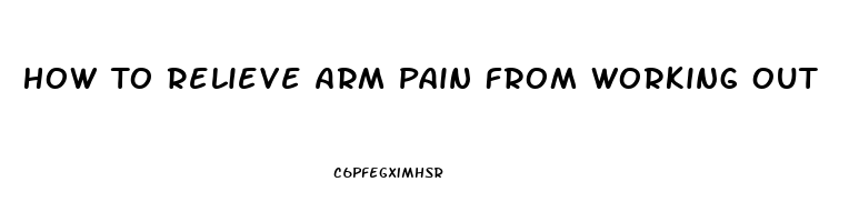 How To Relieve Arm Pain From Working Out