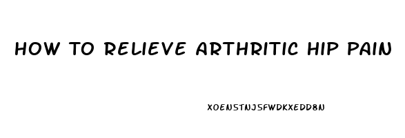 How To Relieve Arthritic Hip Pain