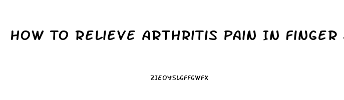 How To Relieve Arthritis Pain In Finger Joints