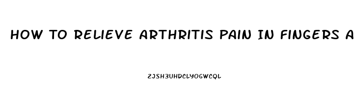 How To Relieve Arthritis Pain In Fingers And Hands