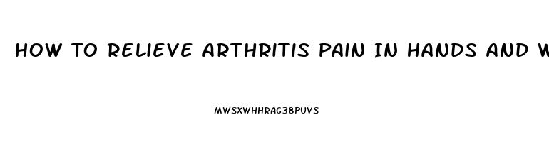 How To Relieve Arthritis Pain In Hands And Wrists