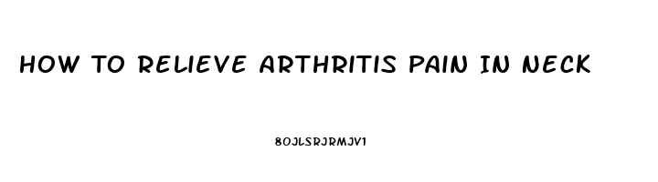 How To Relieve Arthritis Pain In Neck