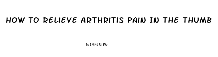 How To Relieve Arthritis Pain In The Thumb