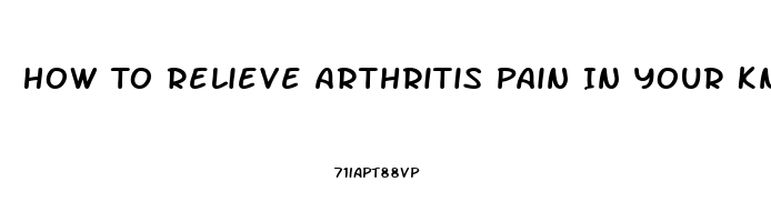 How To Relieve Arthritis Pain In Your Knees