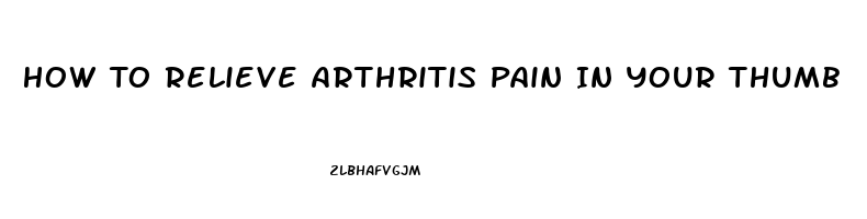 How To Relieve Arthritis Pain In Your Thumb