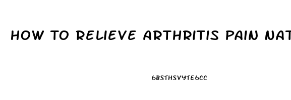 How To Relieve Arthritis Pain Naturally