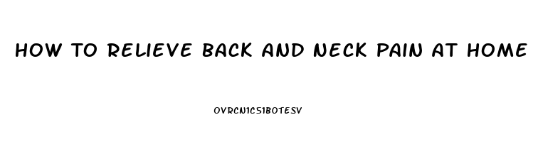 How To Relieve Back And Neck Pain At Home